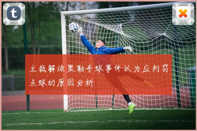 主裁解读聚勒手球事件认为应判罚点球的原因分析