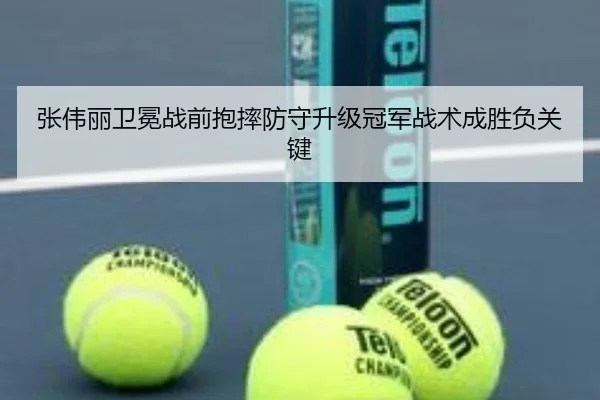 张伟丽卫冕战前抱摔防守升级冠军战术成胜负关键